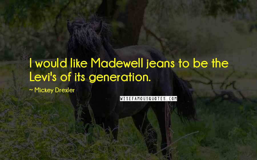 Mickey Drexler Quotes: I would like Madewell jeans to be the Levi's of its generation.