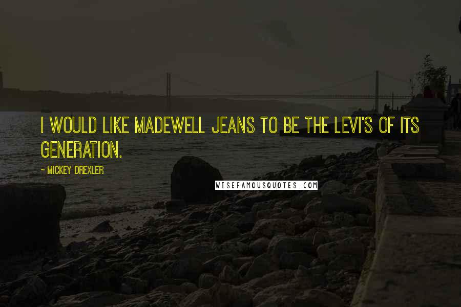 Mickey Drexler Quotes: I would like Madewell jeans to be the Levi's of its generation.
