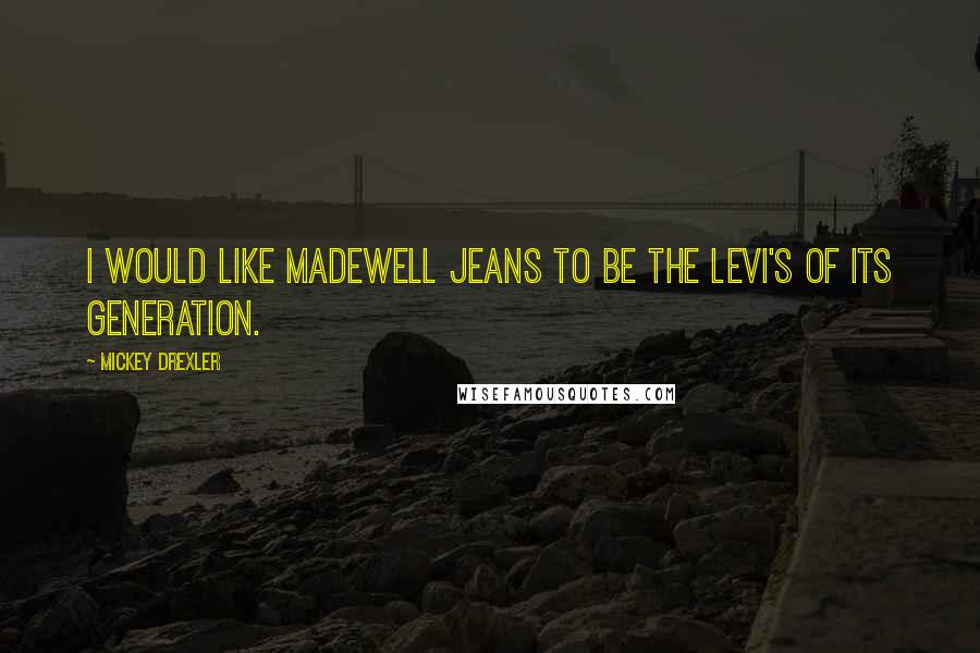 Mickey Drexler Quotes: I would like Madewell jeans to be the Levi's of its generation.