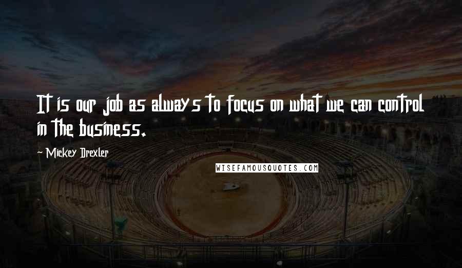 Mickey Drexler Quotes: It is our job as always to focus on what we can control in the business.