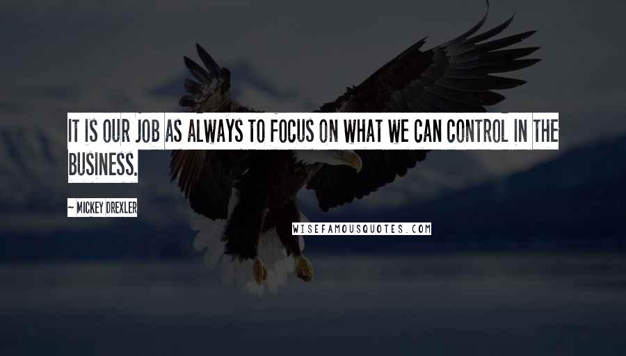 Mickey Drexler Quotes: It is our job as always to focus on what we can control in the business.