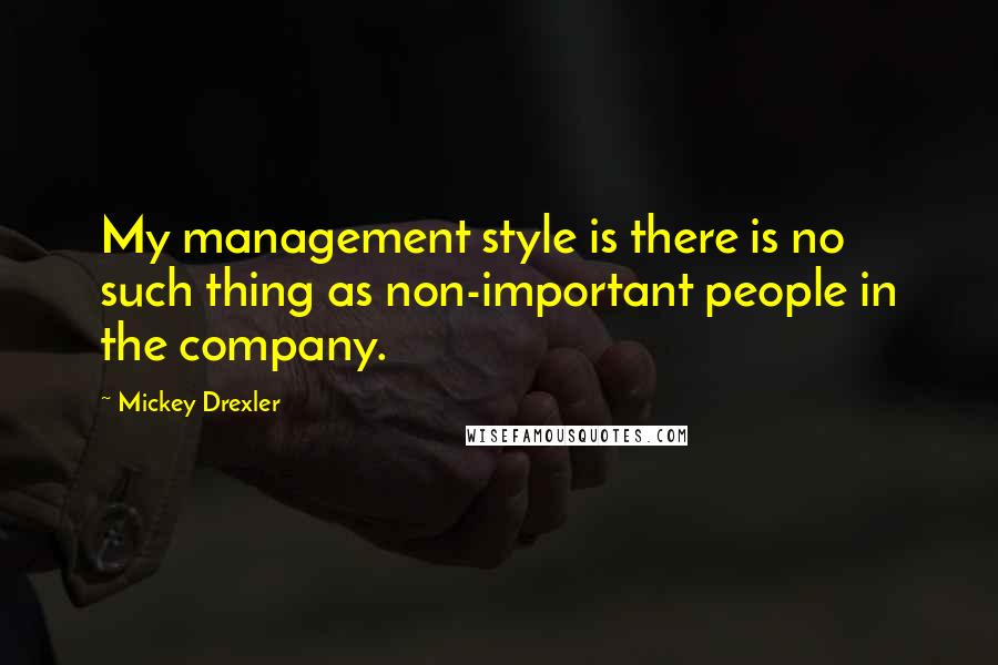 Mickey Drexler Quotes: My management style is there is no such thing as non-important people in the company.