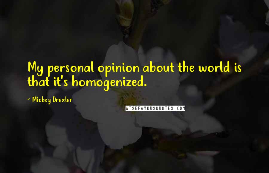 Mickey Drexler Quotes: My personal opinion about the world is that it's homogenized.