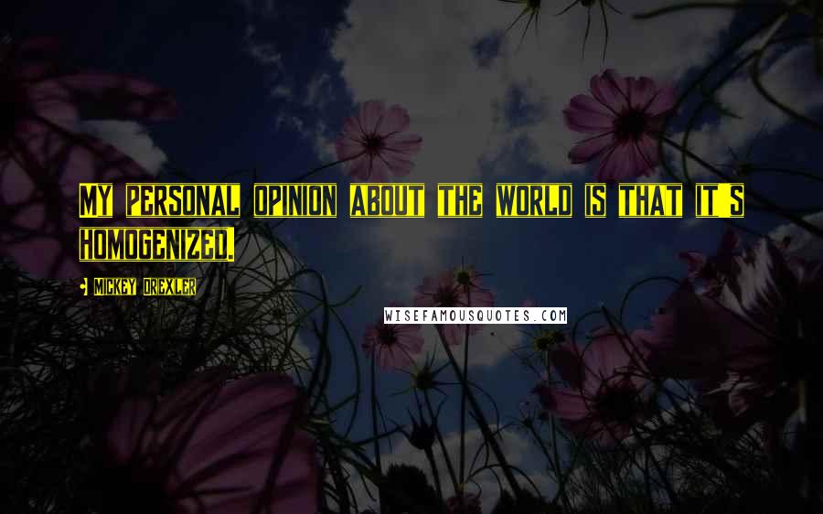 Mickey Drexler Quotes: My personal opinion about the world is that it's homogenized.