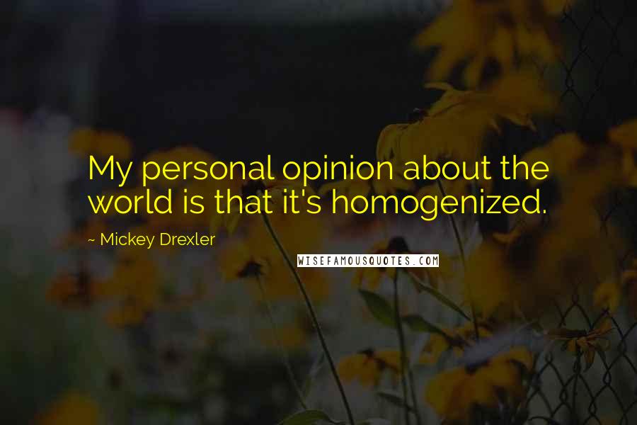 Mickey Drexler Quotes: My personal opinion about the world is that it's homogenized.