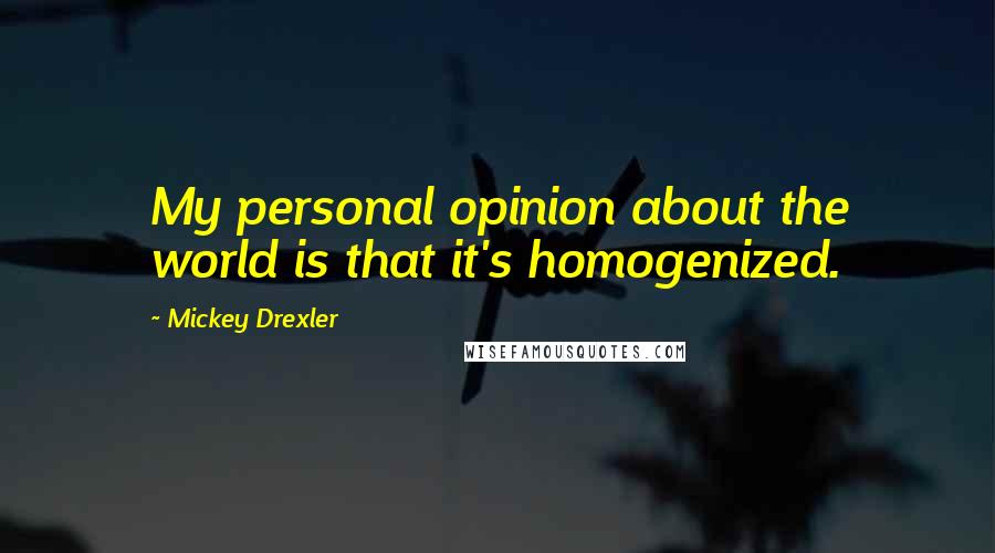 Mickey Drexler Quotes: My personal opinion about the world is that it's homogenized.