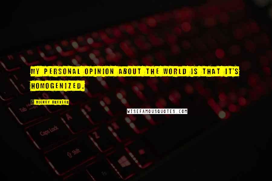 Mickey Drexler Quotes: My personal opinion about the world is that it's homogenized.