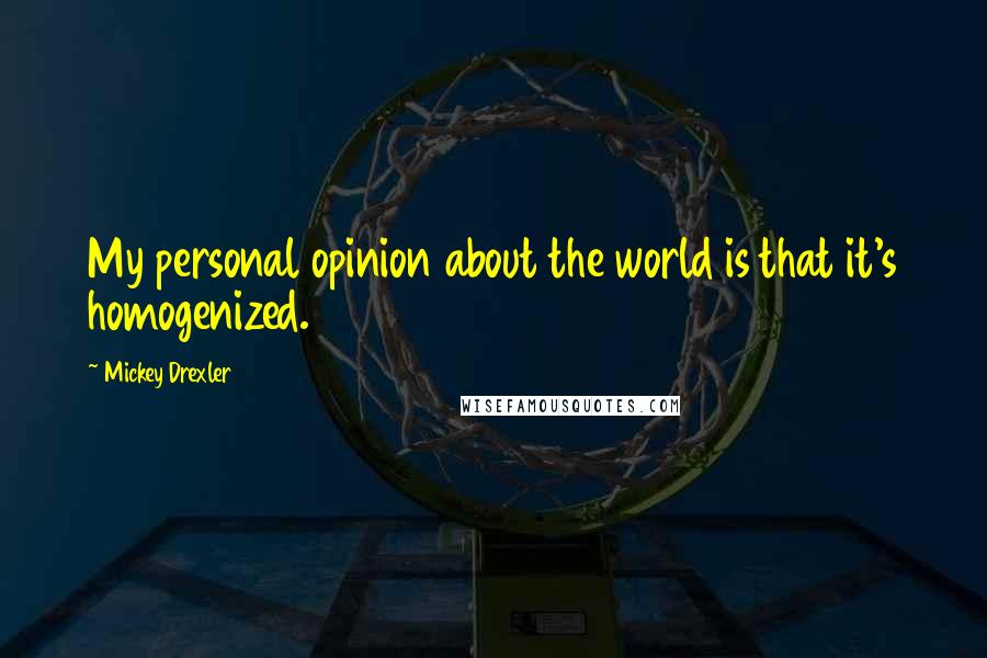 Mickey Drexler Quotes: My personal opinion about the world is that it's homogenized.