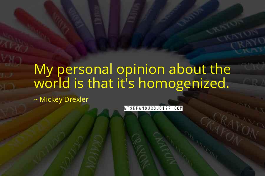 Mickey Drexler Quotes: My personal opinion about the world is that it's homogenized.