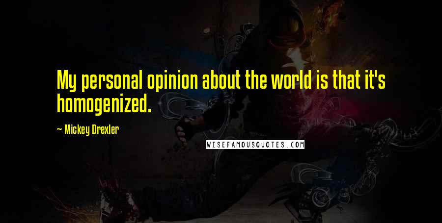 Mickey Drexler Quotes: My personal opinion about the world is that it's homogenized.