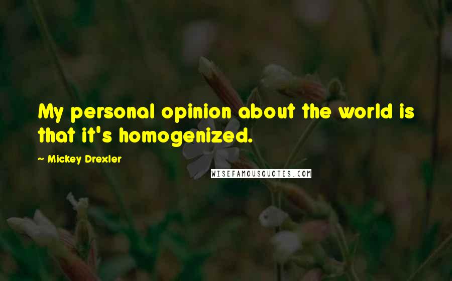 Mickey Drexler Quotes: My personal opinion about the world is that it's homogenized.