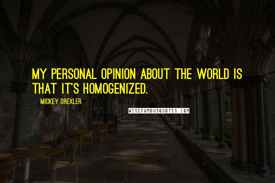 Mickey Drexler Quotes: My personal opinion about the world is that it's homogenized.