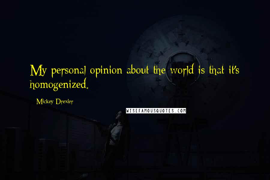Mickey Drexler Quotes: My personal opinion about the world is that it's homogenized.