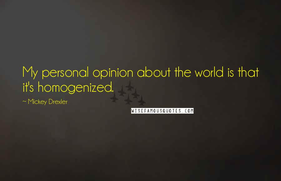 Mickey Drexler Quotes: My personal opinion about the world is that it's homogenized.