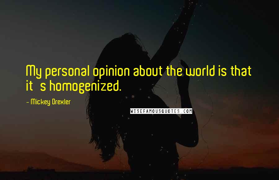 Mickey Drexler Quotes: My personal opinion about the world is that it's homogenized.