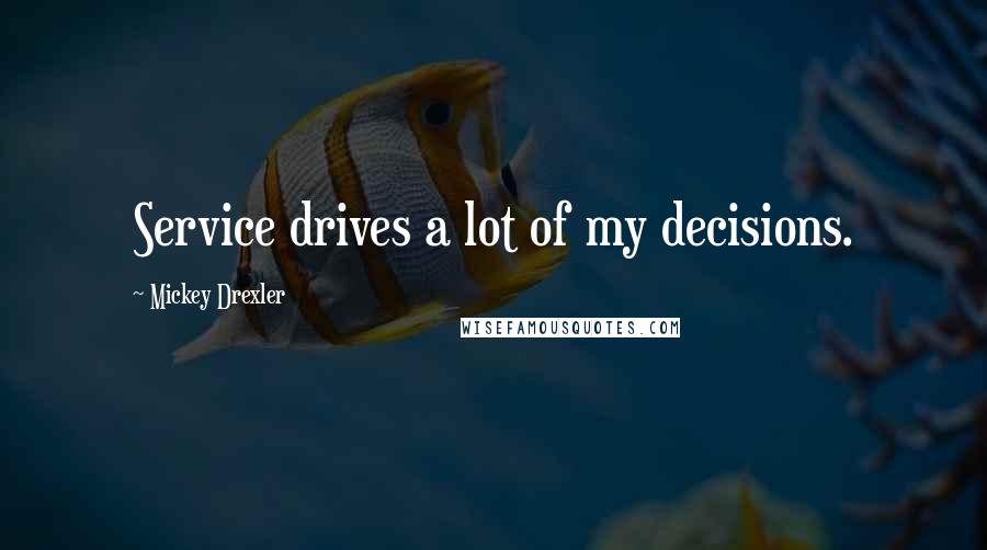 Mickey Drexler Quotes: Service drives a lot of my decisions.