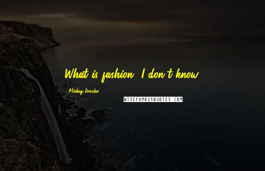 Mickey Drexler Quotes: What is fashion? I don't know.