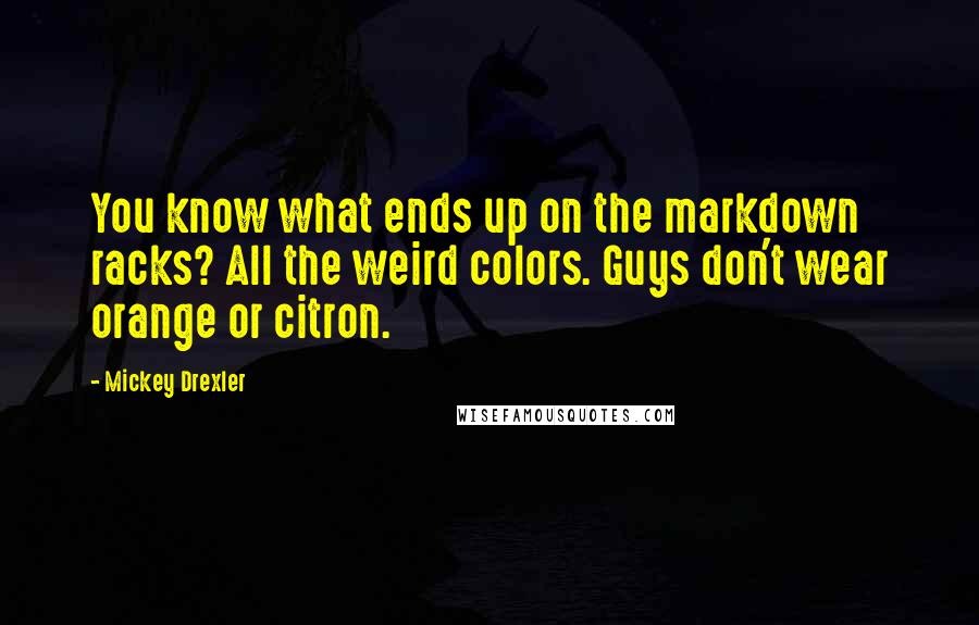 Mickey Drexler Quotes: You know what ends up on the markdown racks? All the weird colors. Guys don't wear orange or citron.