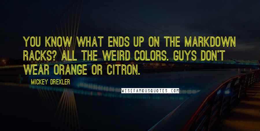 Mickey Drexler Quotes: You know what ends up on the markdown racks? All the weird colors. Guys don't wear orange or citron.