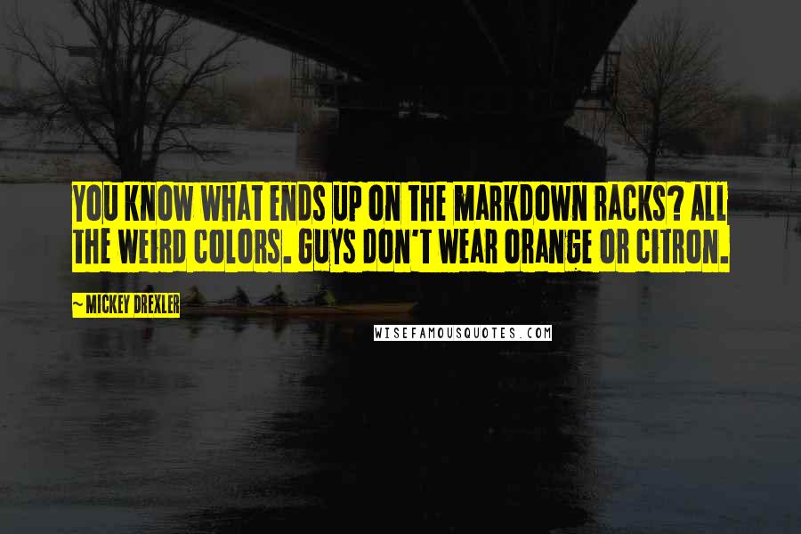 Mickey Drexler Quotes: You know what ends up on the markdown racks? All the weird colors. Guys don't wear orange or citron.