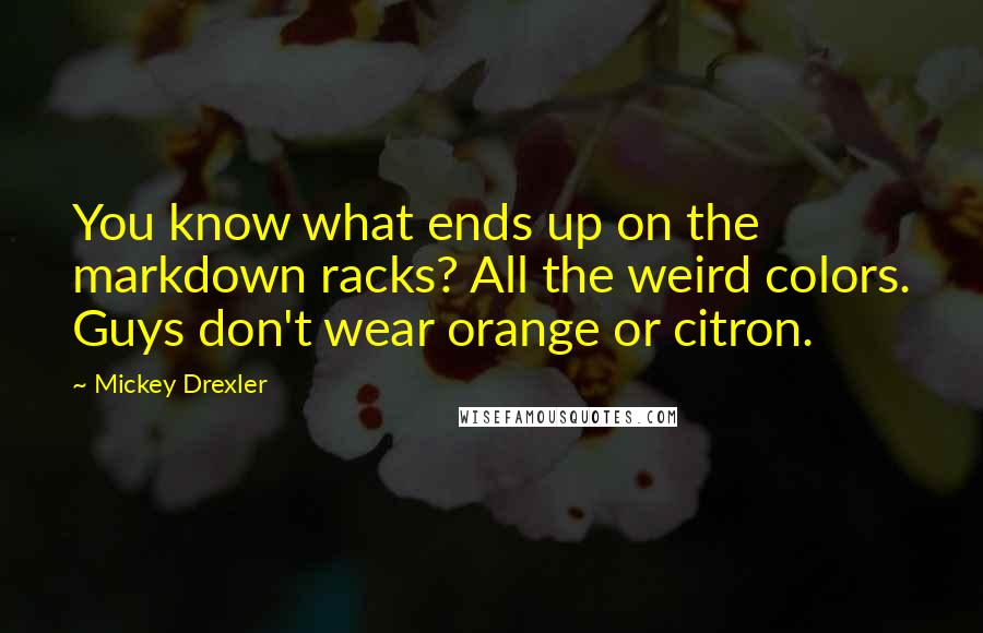 Mickey Drexler Quotes: You know what ends up on the markdown racks? All the weird colors. Guys don't wear orange or citron.