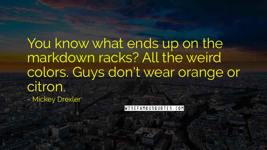 Mickey Drexler Quotes: You know what ends up on the markdown racks? All the weird colors. Guys don't wear orange or citron.