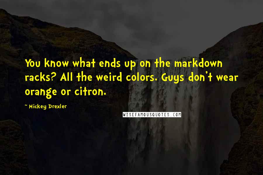 Mickey Drexler Quotes: You know what ends up on the markdown racks? All the weird colors. Guys don't wear orange or citron.