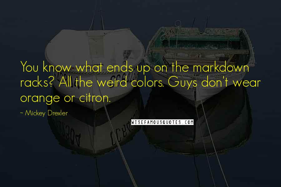 Mickey Drexler Quotes: You know what ends up on the markdown racks? All the weird colors. Guys don't wear orange or citron.