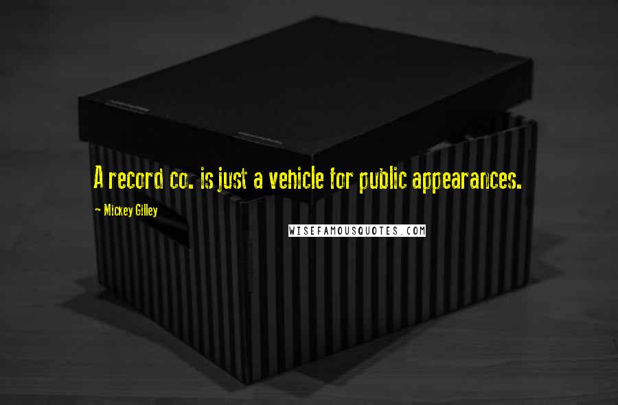 Mickey Gilley Quotes: A record co. is just a vehicle for public appearances.
