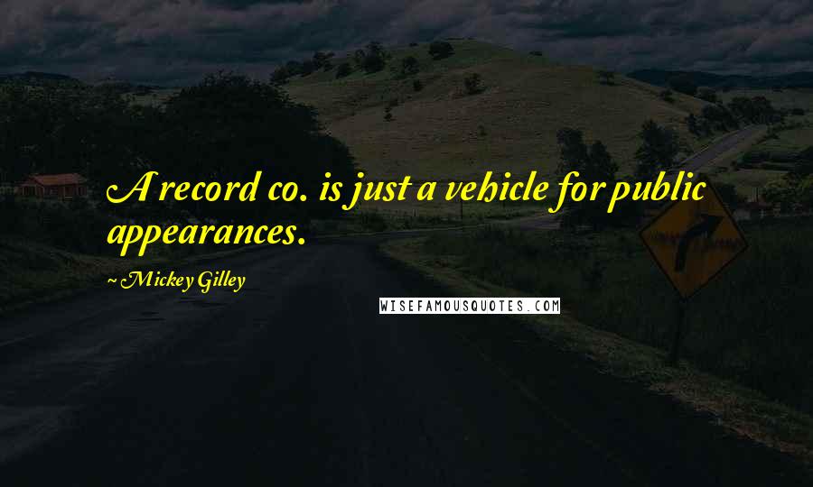 Mickey Gilley Quotes: A record co. is just a vehicle for public appearances.