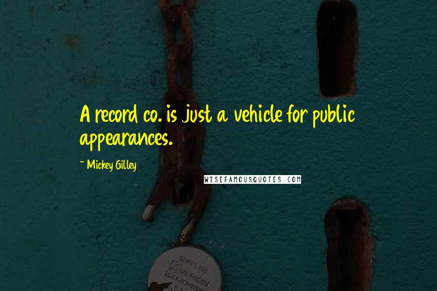 Mickey Gilley Quotes: A record co. is just a vehicle for public appearances.