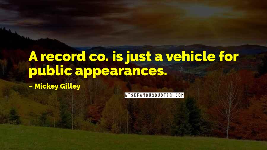 Mickey Gilley Quotes: A record co. is just a vehicle for public appearances.