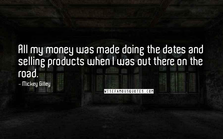 Mickey Gilley Quotes: All my money was made doing the dates and selling products when I was out there on the road.