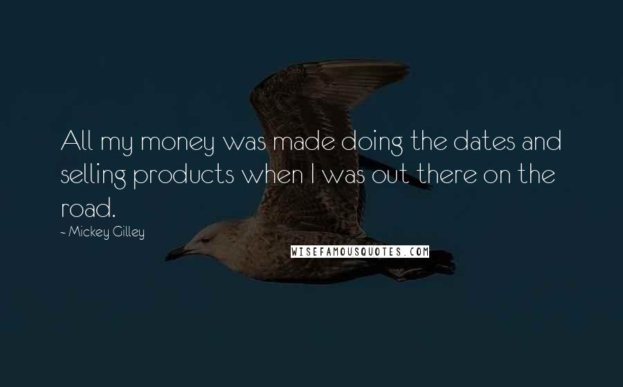 Mickey Gilley Quotes: All my money was made doing the dates and selling products when I was out there on the road.