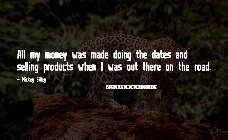 Mickey Gilley Quotes: All my money was made doing the dates and selling products when I was out there on the road.