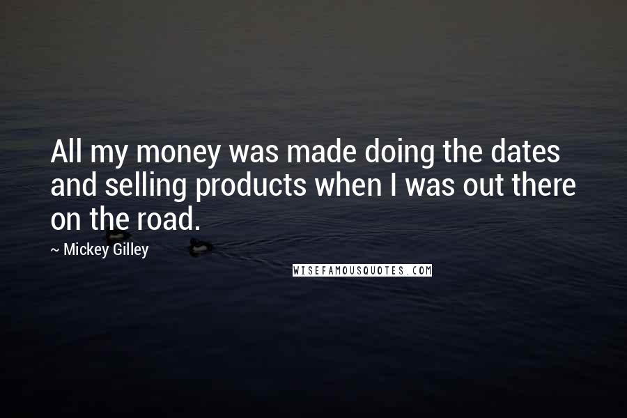 Mickey Gilley Quotes: All my money was made doing the dates and selling products when I was out there on the road.