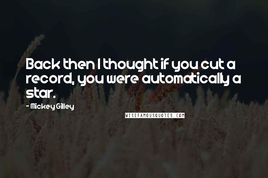 Mickey Gilley Quotes: Back then I thought if you cut a record, you were automatically a star.