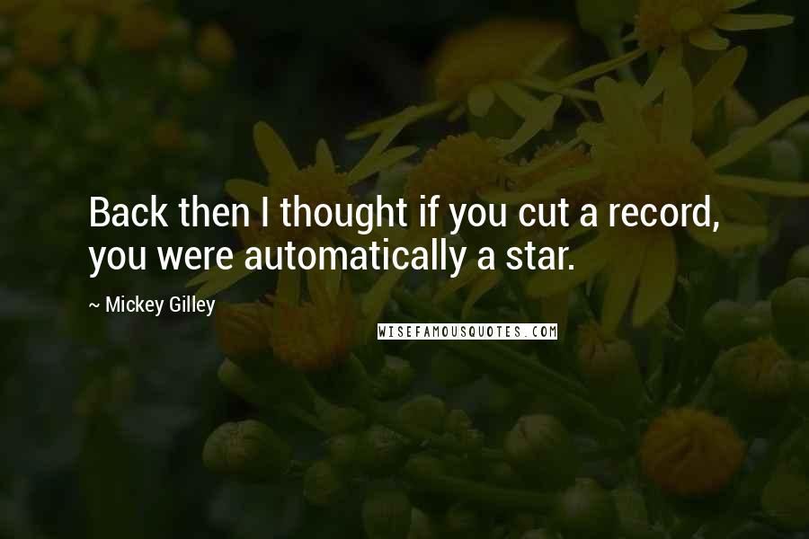 Mickey Gilley Quotes: Back then I thought if you cut a record, you were automatically a star.