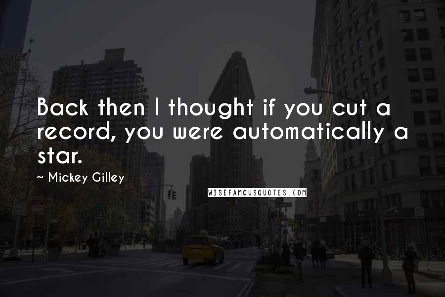 Mickey Gilley Quotes: Back then I thought if you cut a record, you were automatically a star.