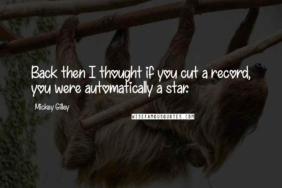 Mickey Gilley Quotes: Back then I thought if you cut a record, you were automatically a star.