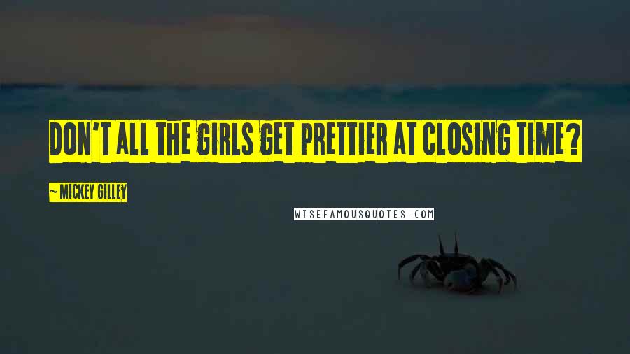 Mickey Gilley Quotes: Don't all the girls get prettier at closing time?