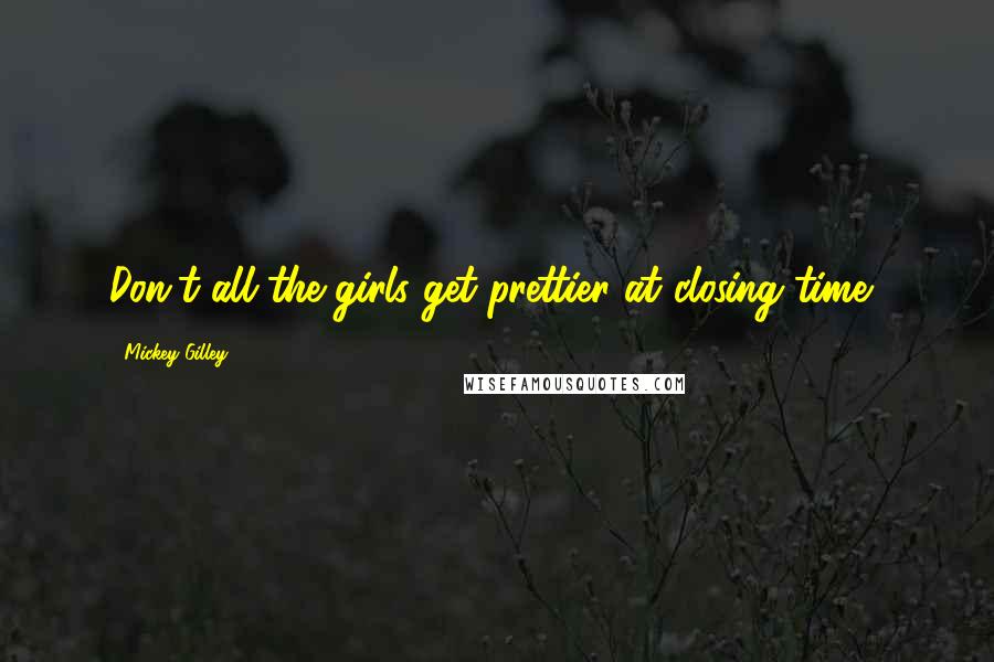Mickey Gilley Quotes: Don't all the girls get prettier at closing time?