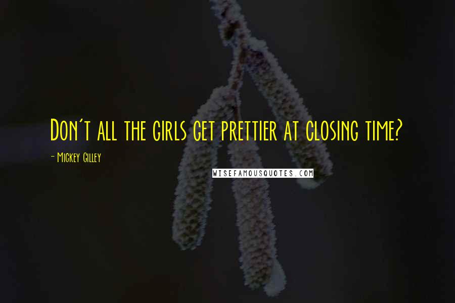 Mickey Gilley Quotes: Don't all the girls get prettier at closing time?