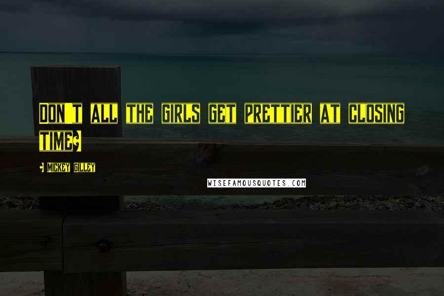 Mickey Gilley Quotes: Don't all the girls get prettier at closing time?