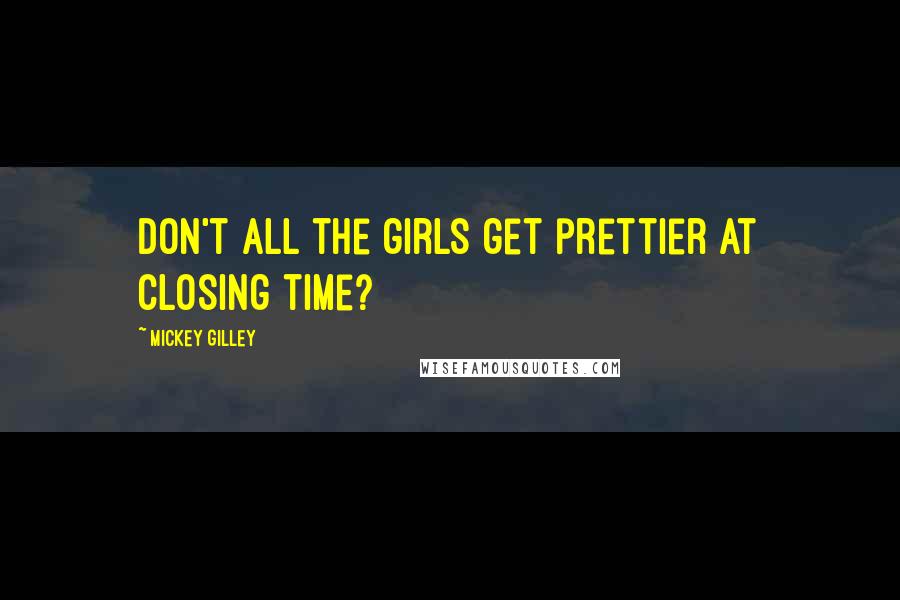 Mickey Gilley Quotes: Don't all the girls get prettier at closing time?