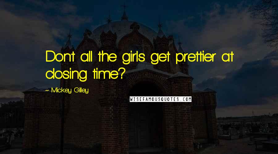 Mickey Gilley Quotes: Don't all the girls get prettier at closing time?