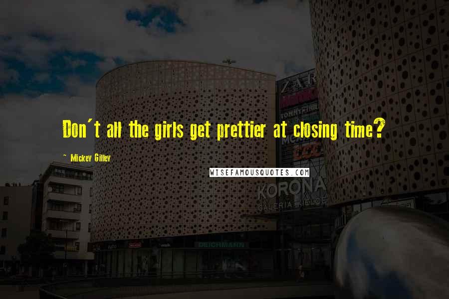 Mickey Gilley Quotes: Don't all the girls get prettier at closing time?