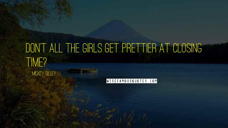 Mickey Gilley Quotes: Don't all the girls get prettier at closing time?