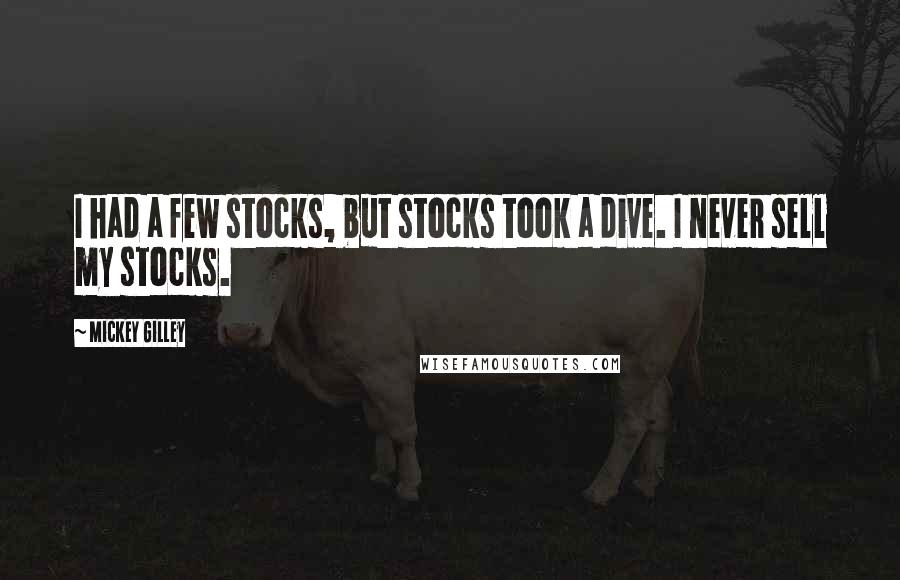 Mickey Gilley Quotes: I had a few stocks, but stocks took a dive. I never sell my stocks.