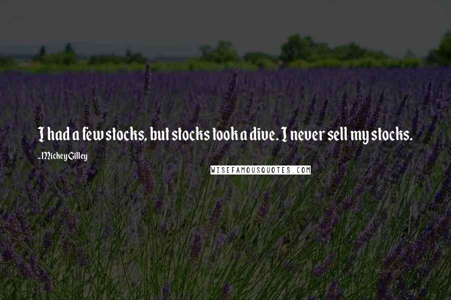 Mickey Gilley Quotes: I had a few stocks, but stocks took a dive. I never sell my stocks.